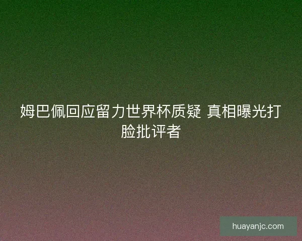 姆巴佩回应留力世界杯质疑 真相曝光打脸批评者