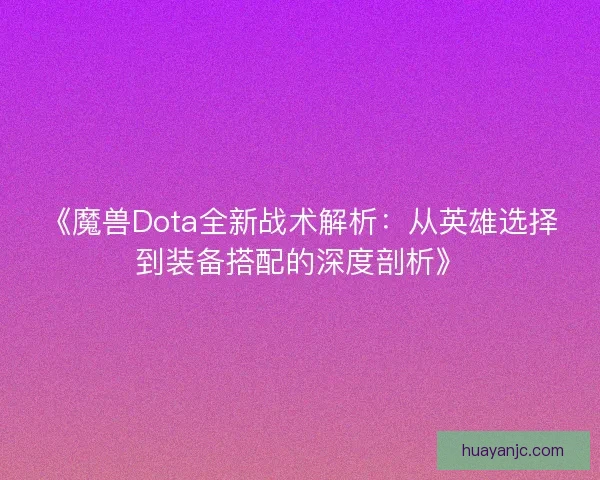 《魔兽Dota全新战术解析：从英雄选择到装备搭配的深度剖析》
