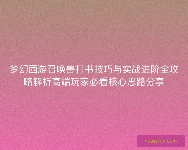 梦幻西游召唤兽打书技巧与实战进阶全攻略解析高端玩家必看核心思路分享