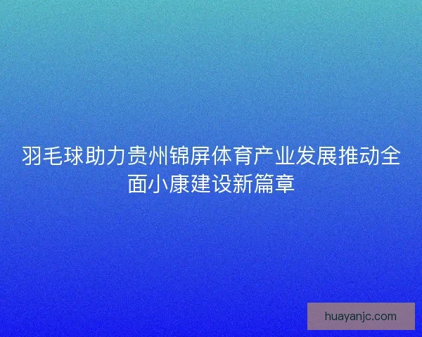 羽毛球助力贵州锦屏体育产业发展推动全面小康建设新篇章