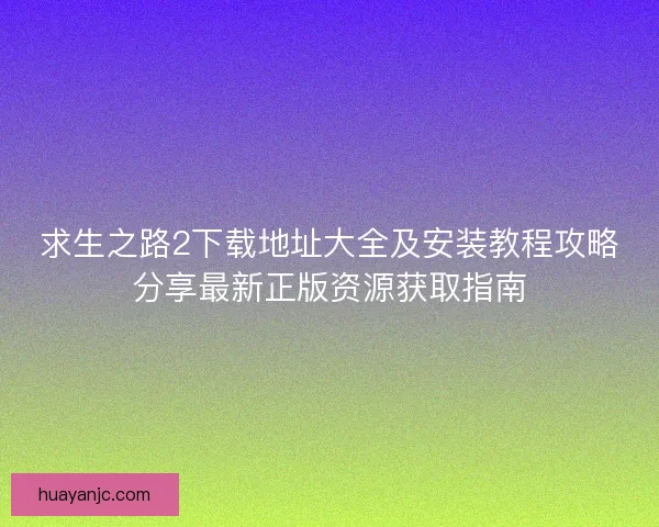 求生之路2下载地址大全及安装教程攻略分享最新正版资源获取指南