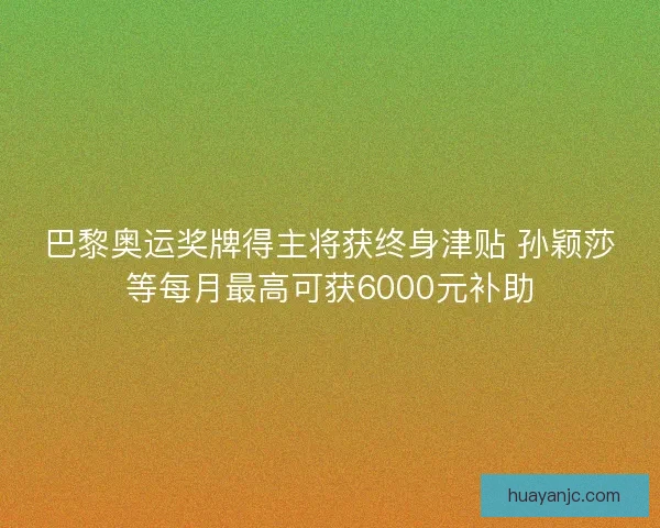 巴黎奥运奖牌得主将获终身津贴 孙颖莎等每月最高可获6000元补助