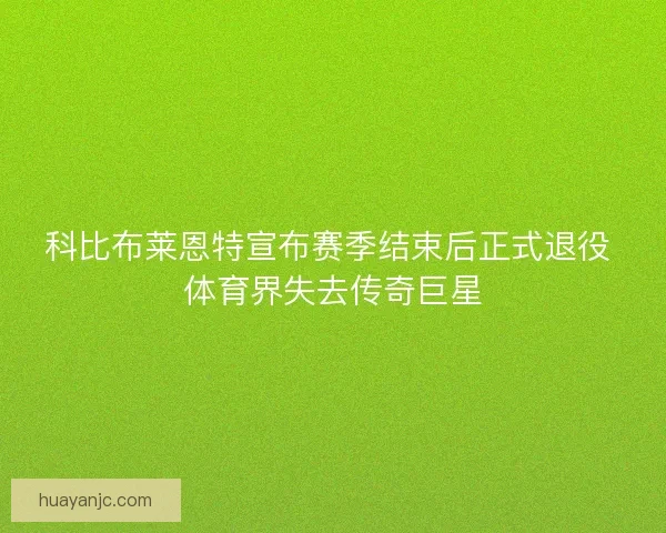 科比布莱恩特宣布赛季结束后正式退役 体育界失去传奇巨星