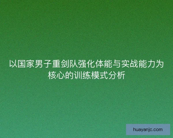 以国家男子重剑队强化体能与实战能力为核心的训练模式分析