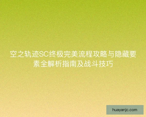 空之轨迹SC终极完美流程攻略与隐藏要素全解析指南及战斗技巧 空之轨迹SC终极完美流程攻略与隐藏要素全解析指南及战斗技巧
