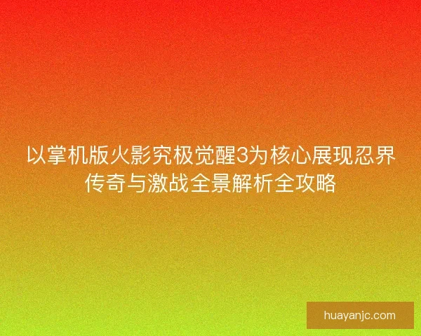 以掌机版火影究极觉醒3为核心展现忍界传奇与激战全景解析全攻略
