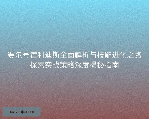 赛尔号霍利迪斯全面解析与技能进化之路探索实战策略深度揭秘指南