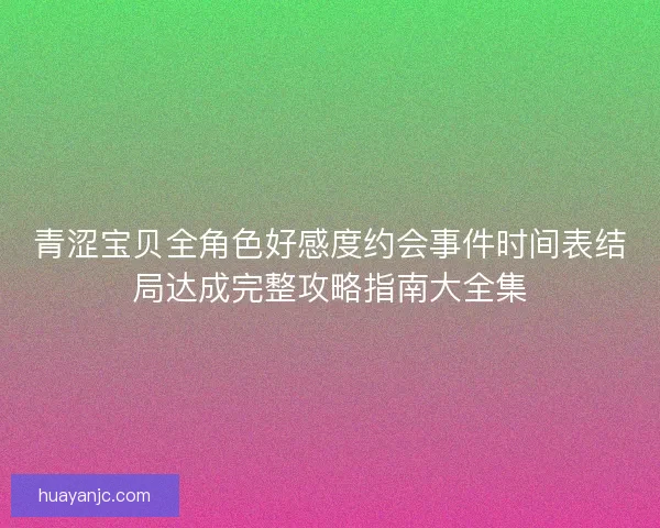 青涩宝贝全角色好感度约会事件时间表结局达成完整攻略指南大全集